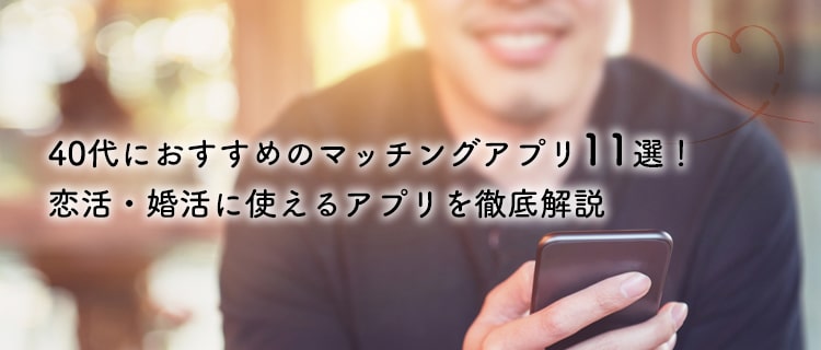 【最新版】40代におすすめのマッチングアプリ11選！恋活・婚活に使えるアプリを徹底解説