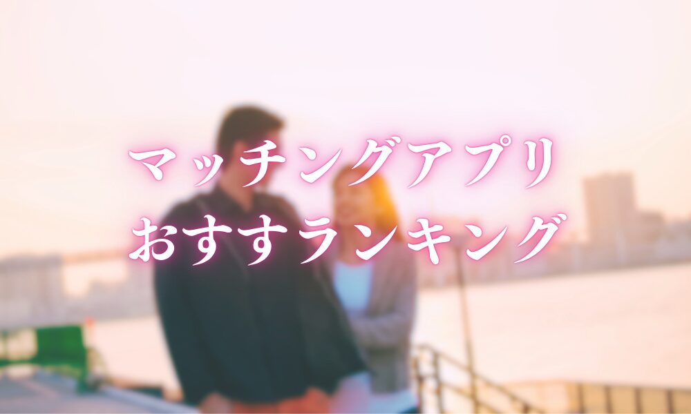 マッチングアプリおすすめランキング
