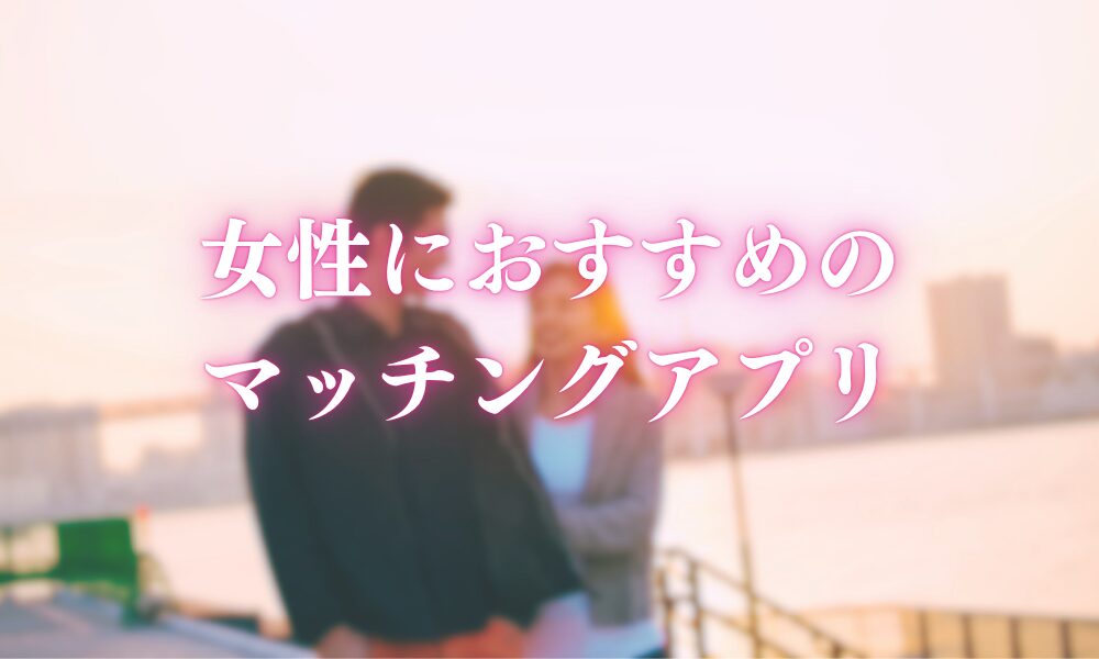 女性におすすめのマッチングアプリ