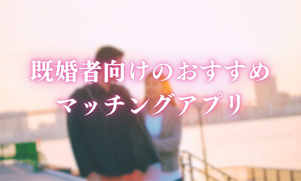 既婚者向けのおすすめマッチングアプリ